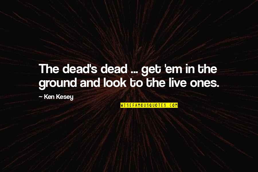 If You Aint Happy Quotes By Ken Kesey: The dead's dead ... get 'em in the
