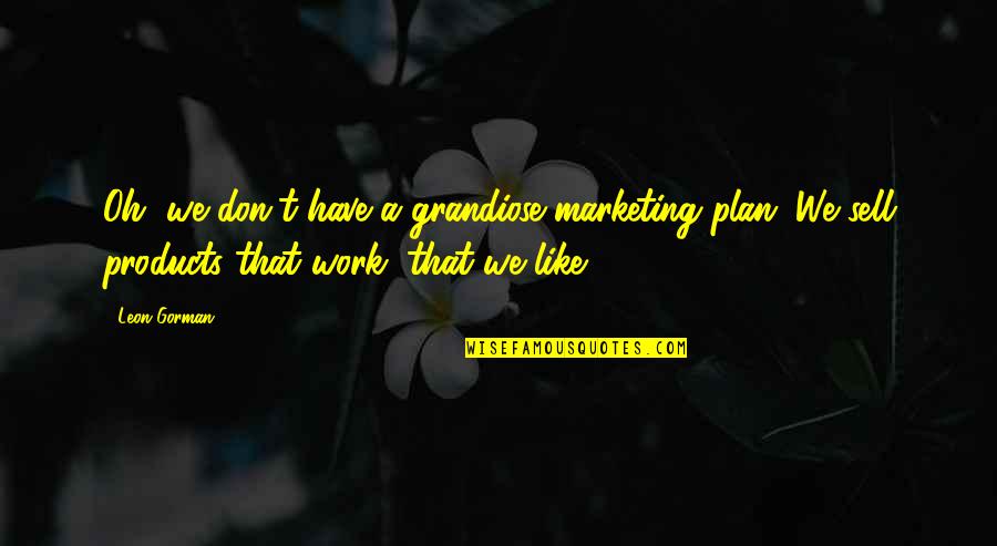 If You Aint Happy Quotes By Leon Gorman: Oh, we don't have a grandiose marketing plan.