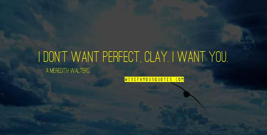 If You Ain't Paying My Bills Quotes By A Meredith Walters: I don't want perfect, Clay. I want you.