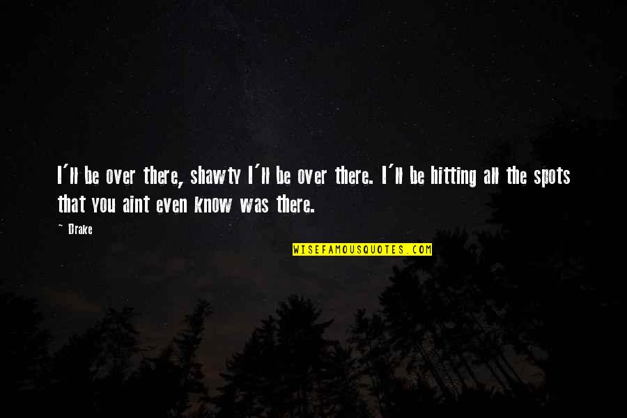 If You Aint Quotes By Drake: I'll be over there, shawty I'll be over