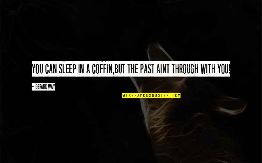 If You Aint Quotes By Gerard Way: You can sleep in a coffin,but the past