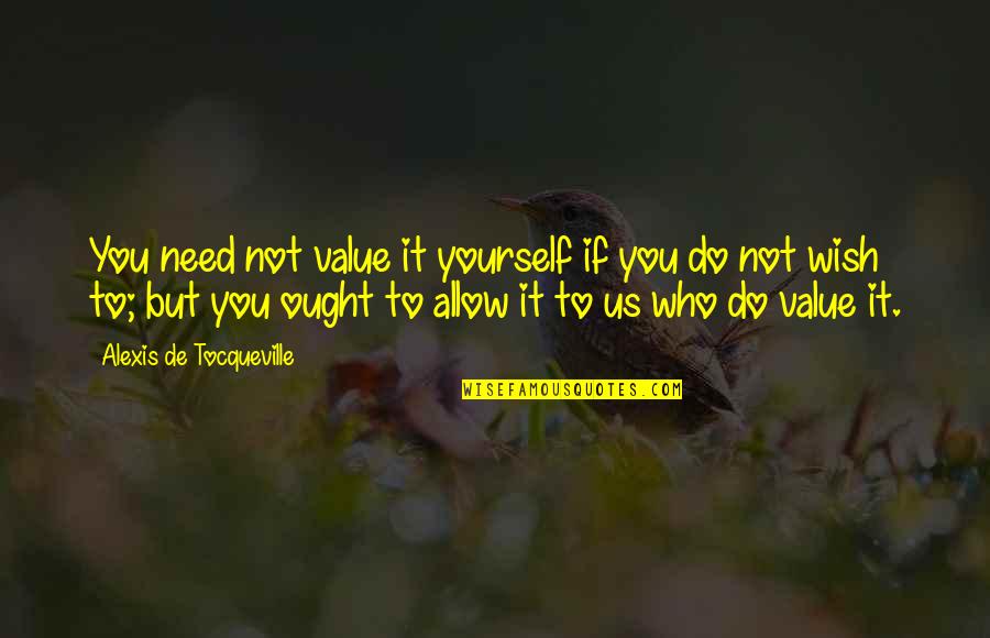 If You Allow It Quotes By Alexis De Tocqueville: You need not value it yourself if you If You Allow It Quotes By Alexis De Tocqueville: You need not value it yourself if you