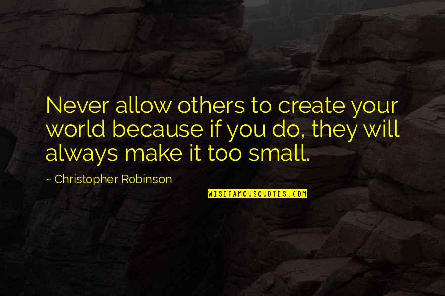 If You Allow It Quotes By Christopher Robinson: Never allow others to create your world because If You Allow It Quotes By Christopher Robinson: Never allow others to create your world because