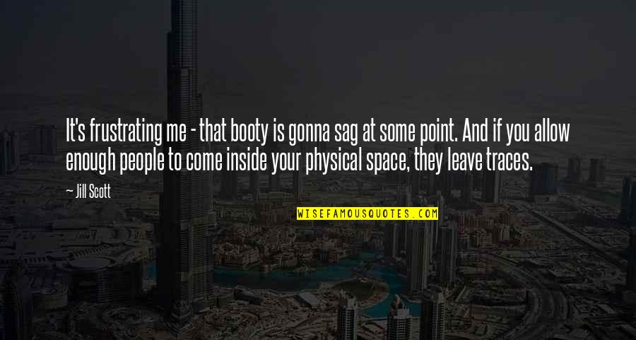 If You Allow It Quotes By Jill Scott: It's frustrating me - that booty is gonna If You Allow It Quotes By Jill Scott: It's frustrating me - that booty is gonna