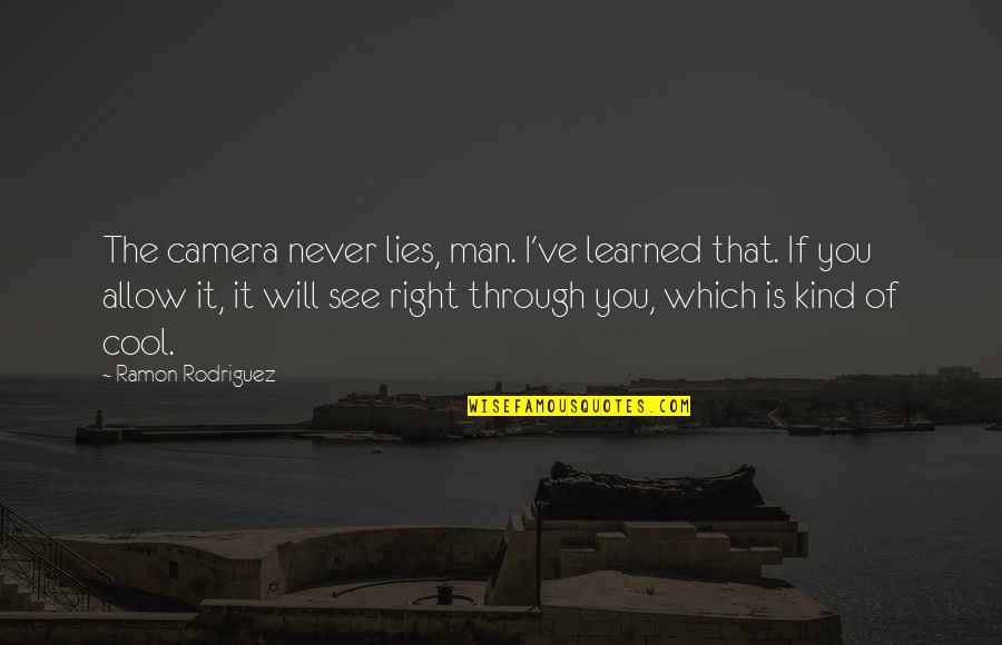 If You Allow It Quotes By Ramon Rodriguez: The camera never lies, man. I've learned that. If You Allow It Quotes By Ramon Rodriguez: The camera never lies, man. I've learned that.
