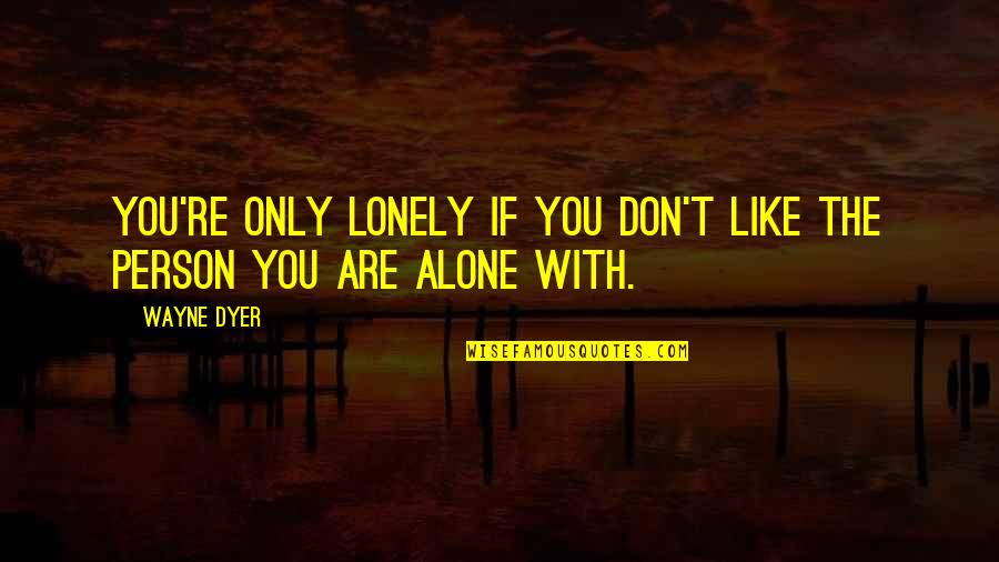 If You Are Alone Quotes By Wayne Dyer: You're only lonely if you don't like the