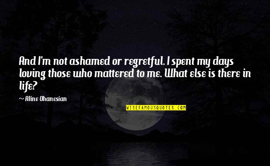 If You Are Ashamed Of Me Quotes By Aline Ohanesian: And I'm not ashamed or regretful. I spent