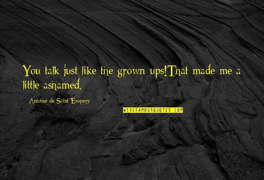 If You Are Ashamed Of Me Quotes By Antoine De Saint-Exupery: You talk just like the grown-ups!That made me