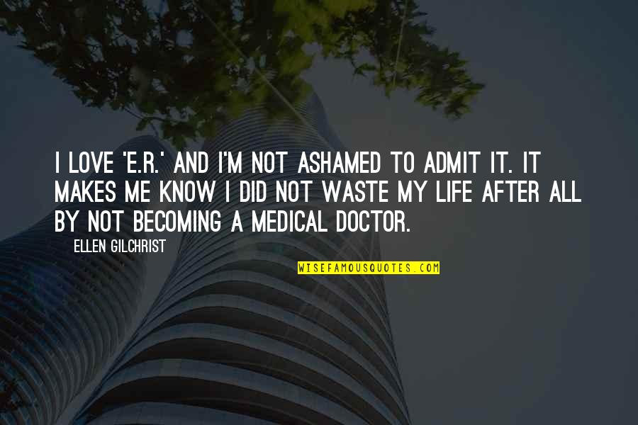If You Are Ashamed Of Me Quotes By Ellen Gilchrist: I love 'E.R.' and I'm not ashamed to