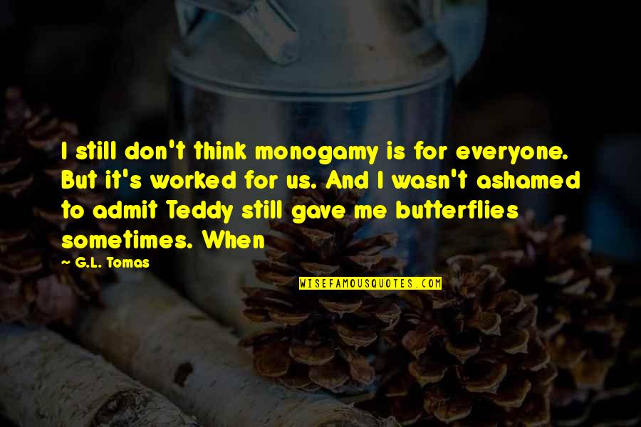 If You Are Ashamed Of Me Quotes By G.L. Tomas: I still don't think monogamy is for everyone.