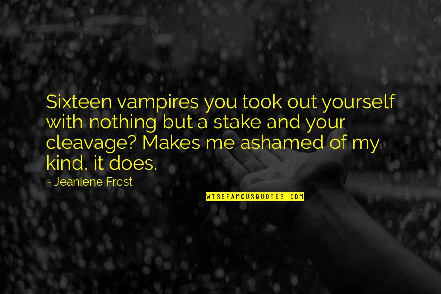 If You Are Ashamed Of Me Quotes By Jeaniene Frost: Sixteen vampires you took out yourself with nothing