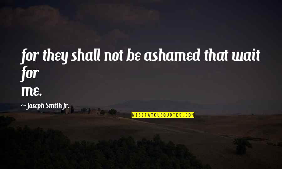 If You Are Ashamed Of Me Quotes By Joseph Smith Jr.: for they shall not be ashamed that wait
