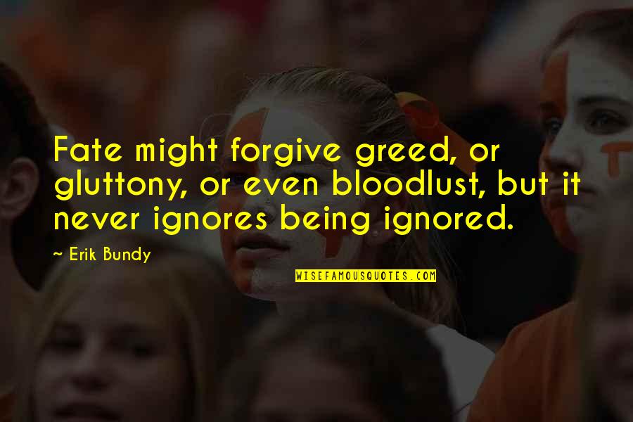 If You Are Being Ignored Quotes By Erik Bundy: Fate might forgive greed, or gluttony, or even