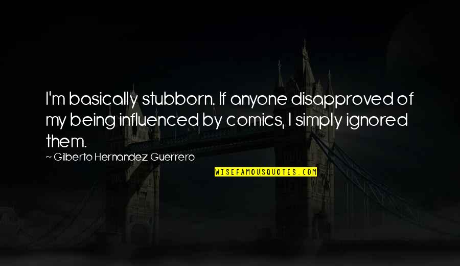 If You Are Being Ignored Quotes By Gilberto Hernandez Guerrero: I'm basically stubborn. If anyone disapproved of my