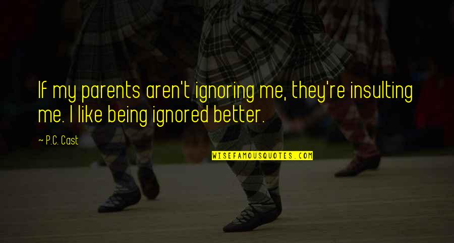 If You Are Being Ignored Quotes By P.C. Cast: If my parents aren't ignoring me, they're insulting