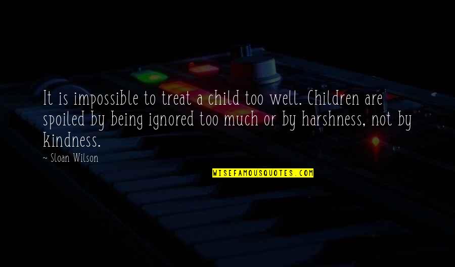 If You Are Being Ignored Quotes By Sloan Wilson: It is impossible to treat a child too