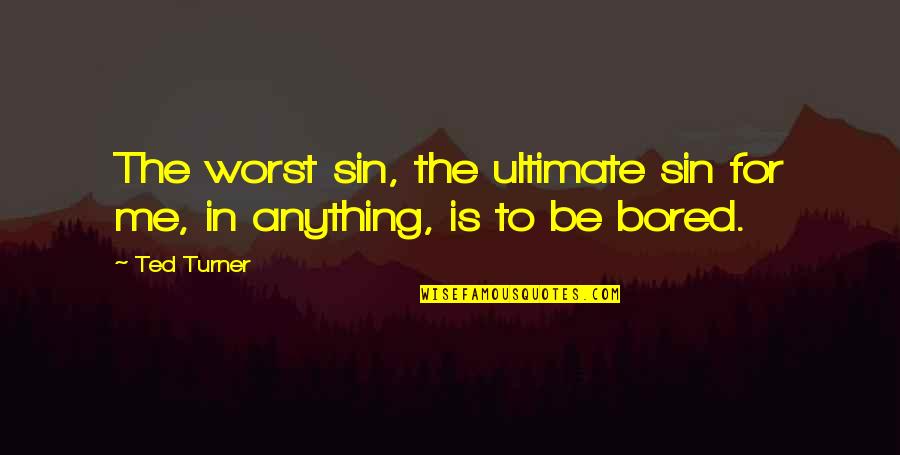 If You Are Bored Quotes By Ted Turner: The worst sin, the ultimate sin for me,