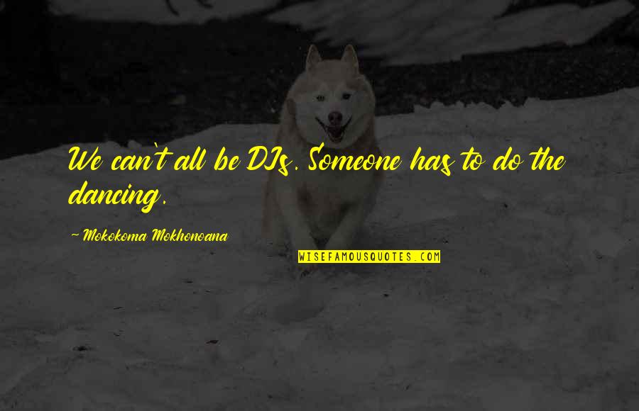 If You Are Comfortable You Are Not Growing Quotes By Mokokoma Mokhonoana: We can't all be DJs. Someone has to If You Are Comfortable You Are Not Growing Quotes By Mokokoma Mokhonoana: We can't all be DJs. Someone has to