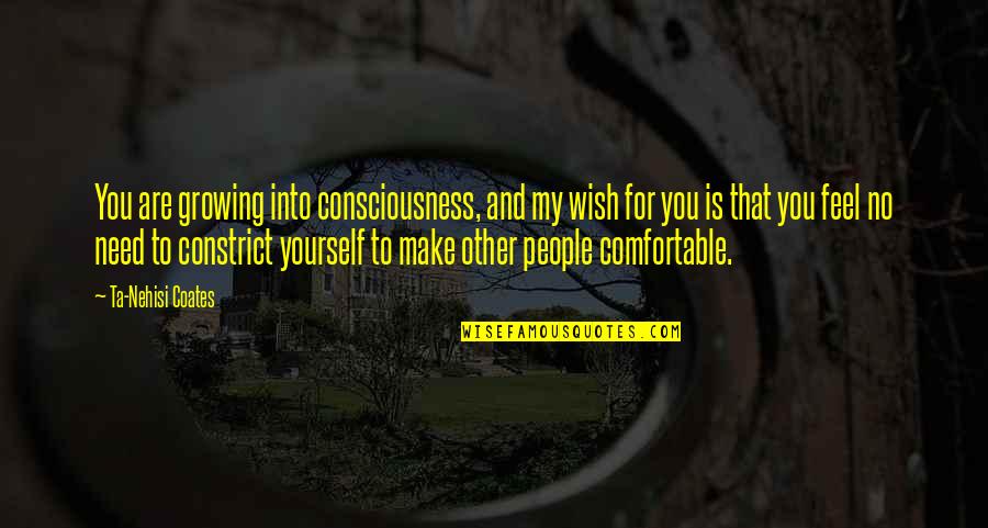 If You Are Comfortable You Are Not Growing Quotes By Ta-Nehisi Coates: You are growing into consciousness, and my wish