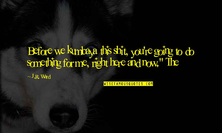 If You Are Going To Do It Do It Right Quotes By J.R. Ward: Before we kumbaya this shit, you're going to If You Are Going To Do It Do It Right Quotes By J.R. Ward: Before we kumbaya this shit, you're going to