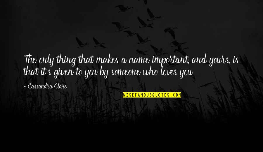 If You Are Not Important For Someone Quotes By Cassandra Clare: The only thing that makes a name important, If You Are Not Important For Someone Quotes By Cassandra Clare: The only thing that makes a name important,