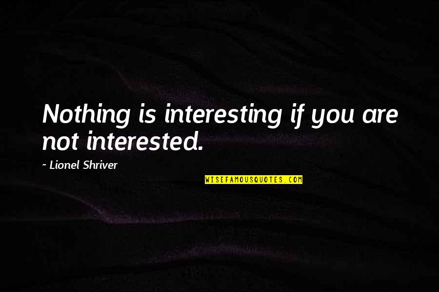 If You Are Not Interested Quotes By Lionel Shriver: Nothing is interesting if you are not interested.