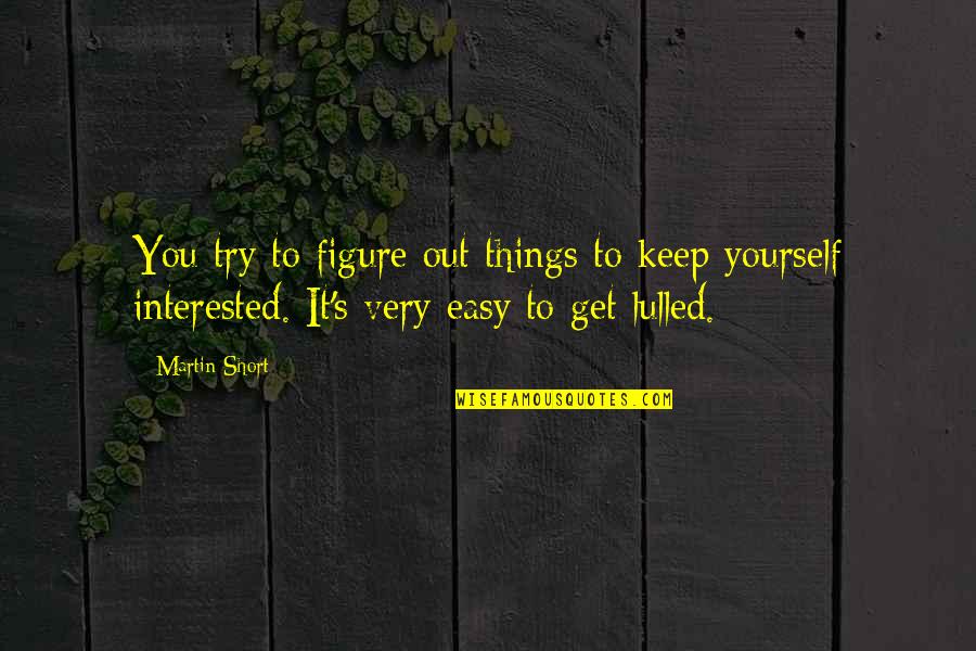 If You Are Not Interested Quotes By Martin Short: You try to figure out things to keep