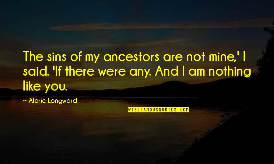 If You Are Not Mine Quotes By Alaric Longward: The sins of my ancestors are not mine,'