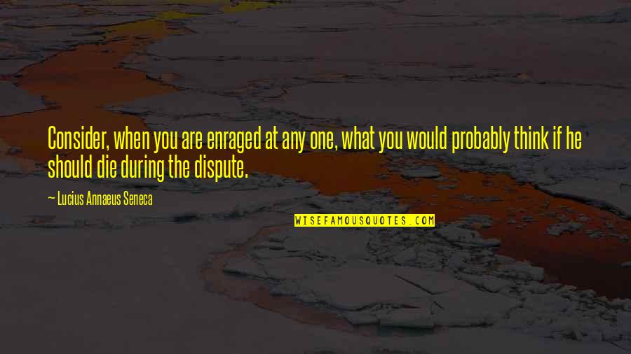 If You Are The One Quotes By Lucius Annaeus Seneca: Consider, when you are enraged at any one,