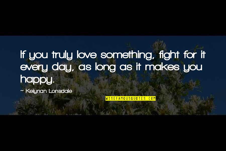 If You Are Truly Happy Quotes By Keiynan Lonsdale: If you truly love something, fight for it