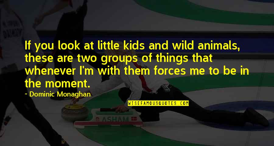 If You Are With Me Quotes By Dominic Monaghan: If you look at little kids and wild If You Are With Me Quotes By Dominic Monaghan: If you look at little kids and wild