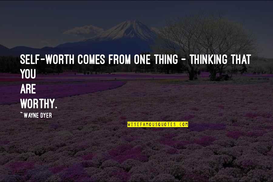 If You Are Worth It Quotes By Wayne Dyer: Self-worth comes from one thing - thinking that