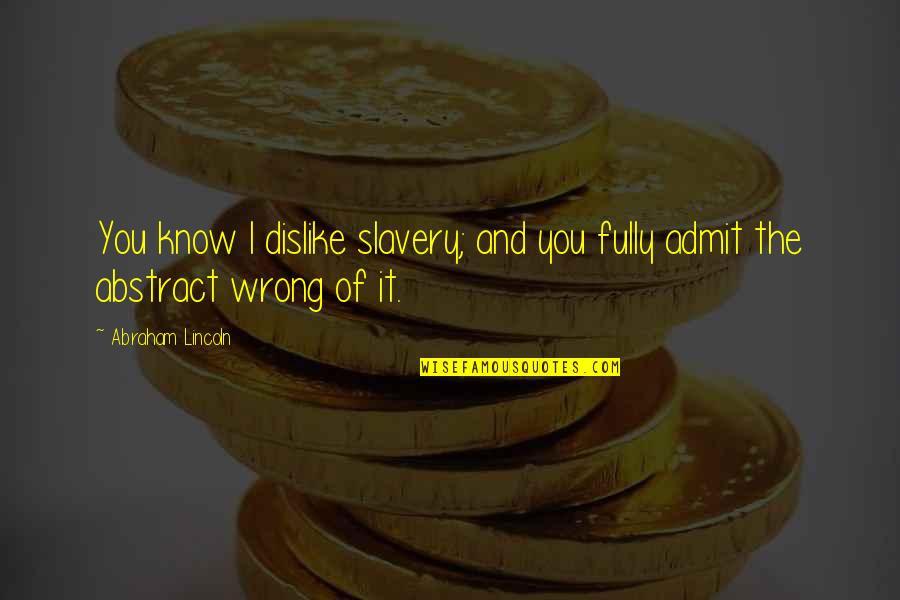 If You Are Wrong Admit It Quotes By Abraham Lincoln: You know I dislike slavery; and you fully