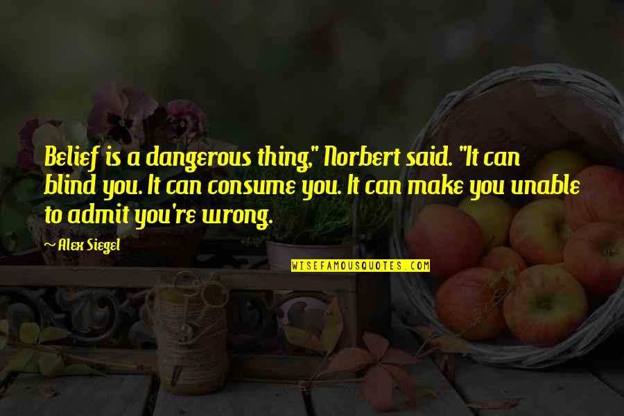 If You Are Wrong Admit It Quotes By Alex Siegel: Belief is a dangerous thing," Norbert said. "It