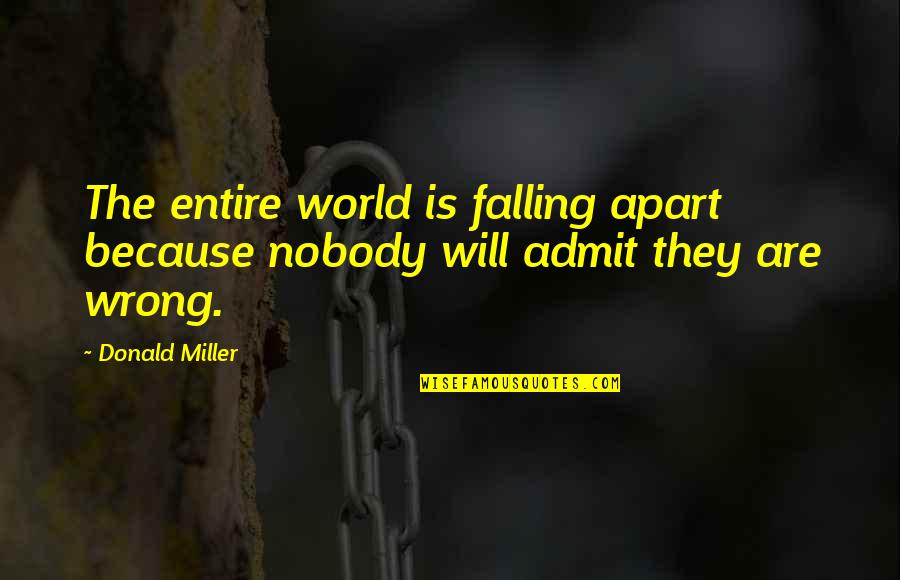 If You Are Wrong Admit It Quotes By Donald Miller: The entire world is falling apart because nobody