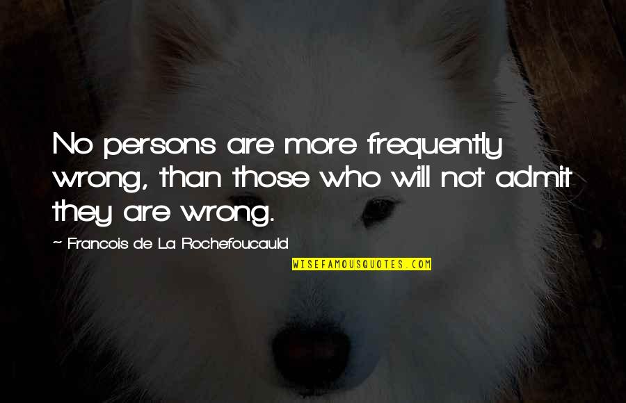 If You Are Wrong Admit It Quotes By Francois De La Rochefoucauld: No persons are more frequently wrong, than those