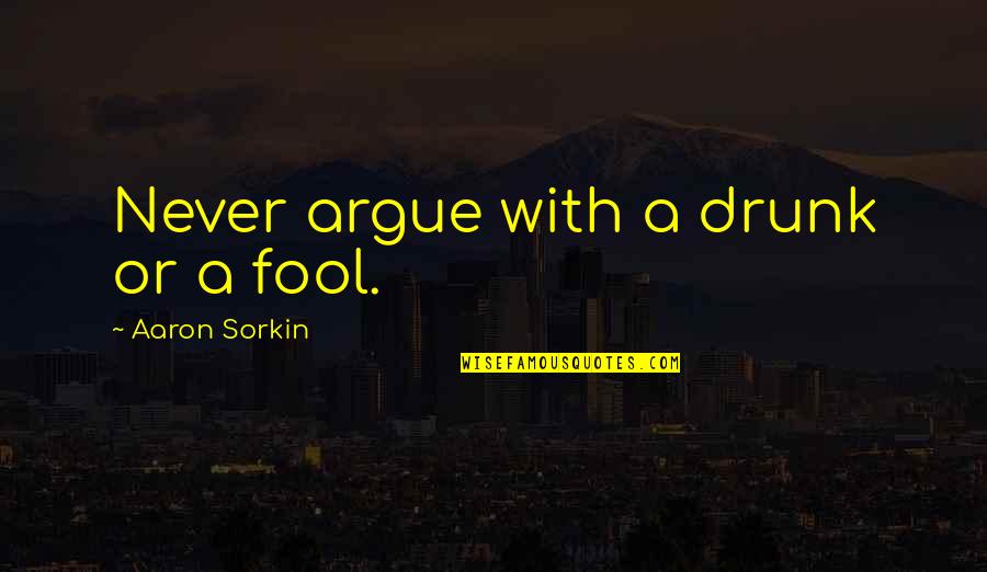 If You Argue With A Fool Quotes By Aaron Sorkin: Never argue with a drunk or a fool. If You Argue With A Fool Quotes By Aaron Sorkin: Never argue with a drunk or a fool.