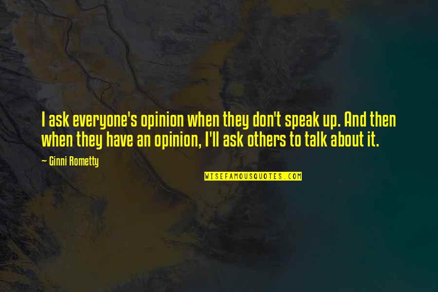 If You Ask For My Opinion Quotes By Ginni Rometty: I ask everyone's opinion when they don't speak