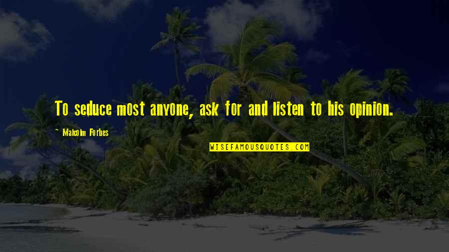 If You Ask For My Opinion Quotes By Malcolm Forbes: To seduce most anyone, ask for and listen