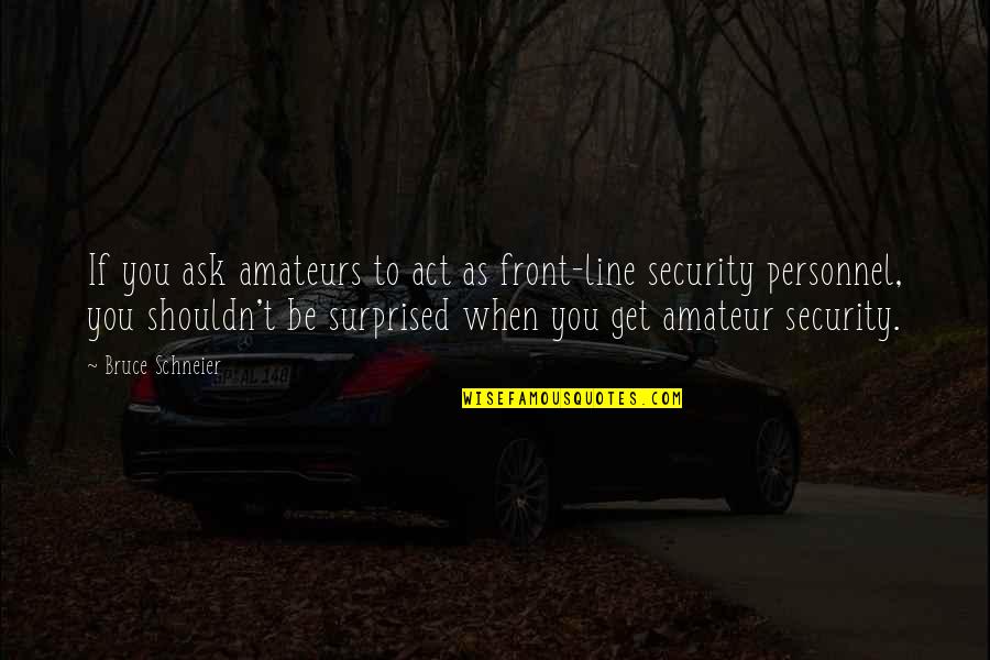 If You Ask Quotes By Bruce Schneier: If you ask amateurs to act as front-line