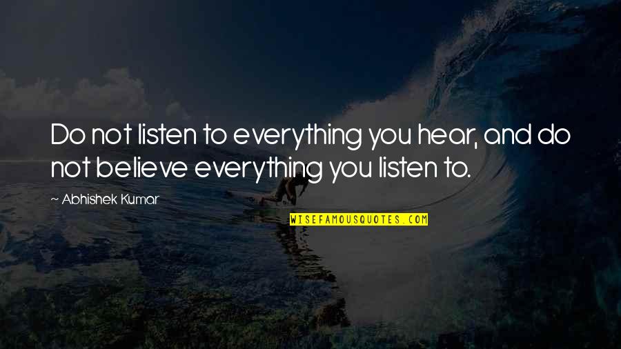 If You Believe Everything You Hear Quotes By Abhishek Kumar: Do not listen to everything you hear, and