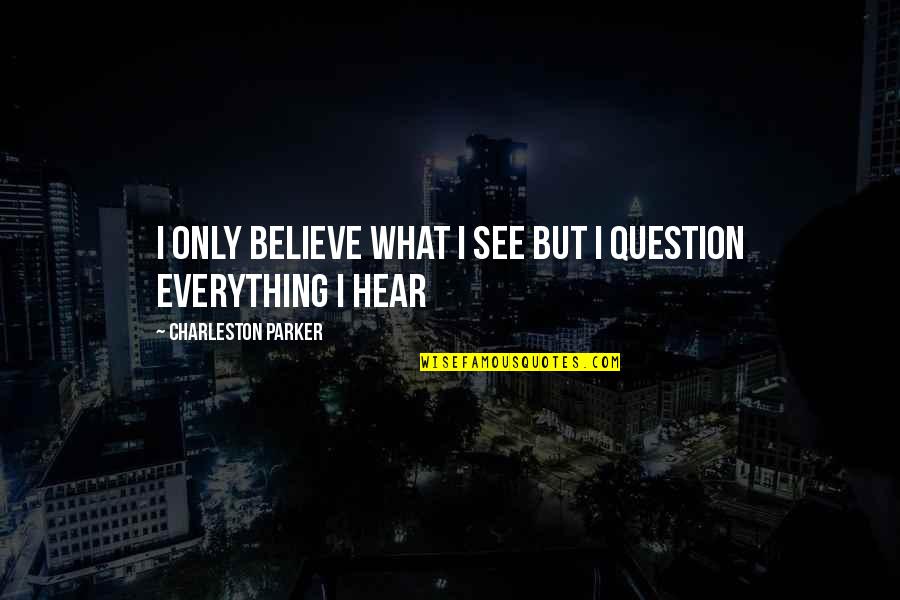 If You Believe Everything You Hear Quotes By Charleston Parker: I Only Believe What I See But I
