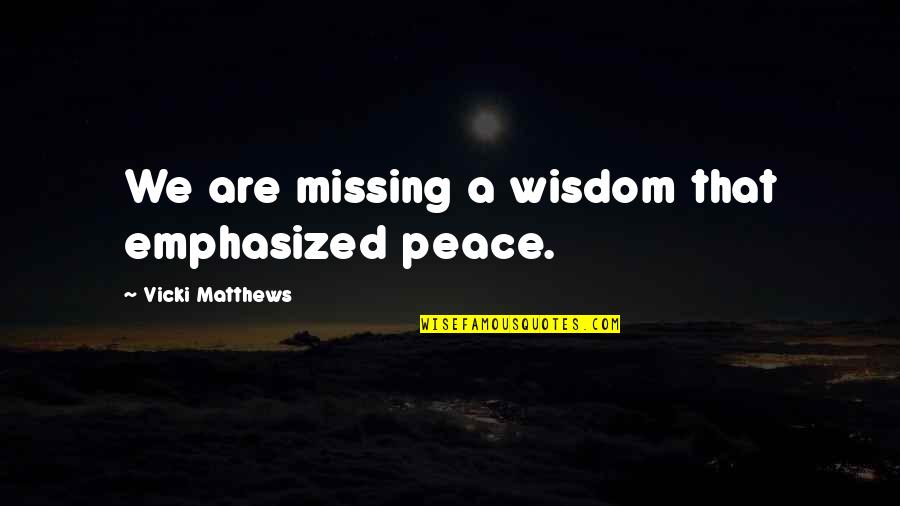 If You Believe Everything You Hear Quotes By Vicki Matthews: We are missing a wisdom that emphasized peace.