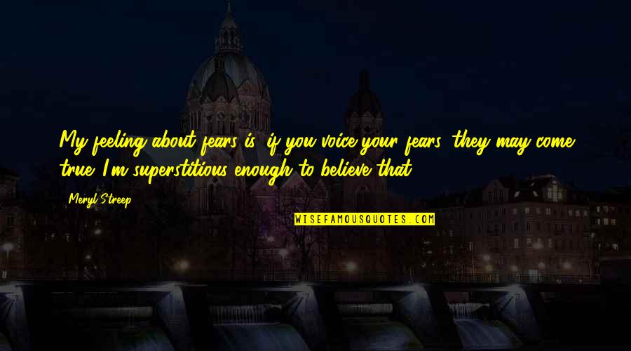 If You Believe I Believe Quotes By Meryl Streep: My feeling about fears is, if you voice If You Believe I Believe Quotes By Meryl Streep: My feeling about fears is, if you voice