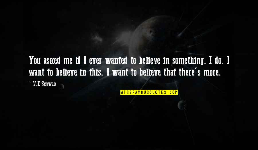 If You Believe I Believe Quotes By V.E Schwab: You asked me if I ever wanted to If You Believe I Believe Quotes By V.E Schwab: You asked me if I ever wanted to