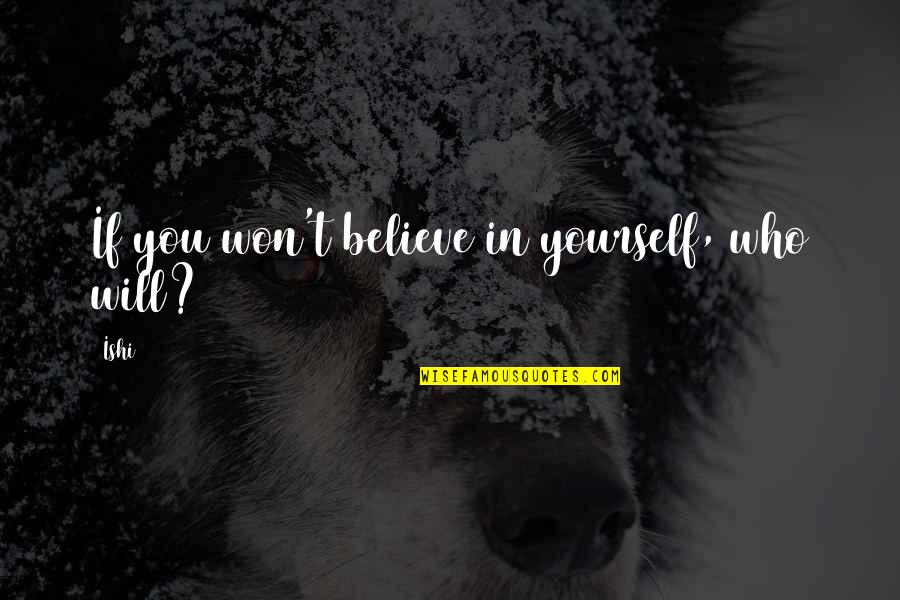 If You Believe In Love Quotes By Ishi: If you won't believe in yourself, who will?