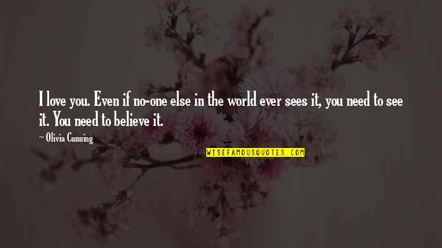 If You Believe In Love Quotes By Olivia Cunning: I love you. Even if no-one else in If You Believe In Love Quotes By Olivia Cunning: I love you. Even if no-one else in