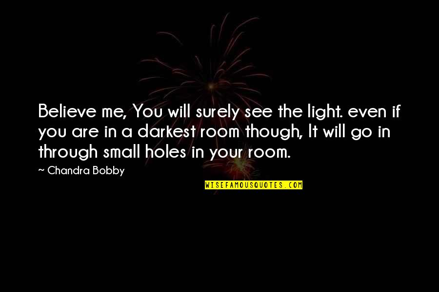 If You Believe In Me Quotes By Chandra Bobby: Believe me, You will surely see the light.
