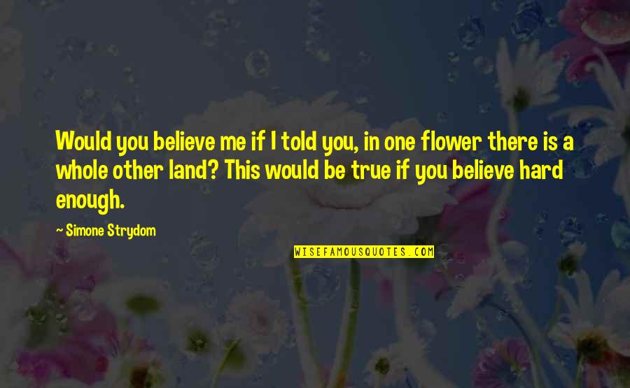 If You Believe In Me Quotes By Simone Strydom: Would you believe me if I told you,