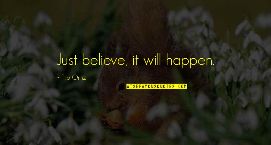 If You Believe It Will Happen Quotes By Tito Ortiz: Just believe, it will happen.